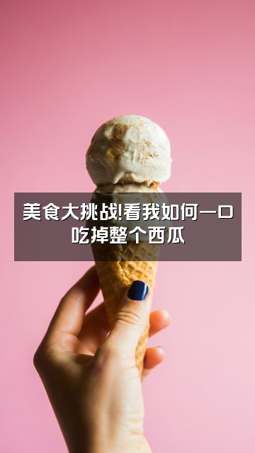 抖音西瓜酱耶视频封面:美食大挑战!看我如何一口吃掉整个西瓜